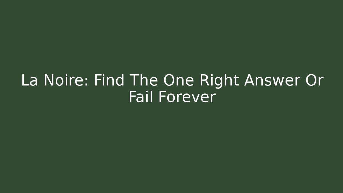 La Noire: Find The One Right Answer Or Fail Forever