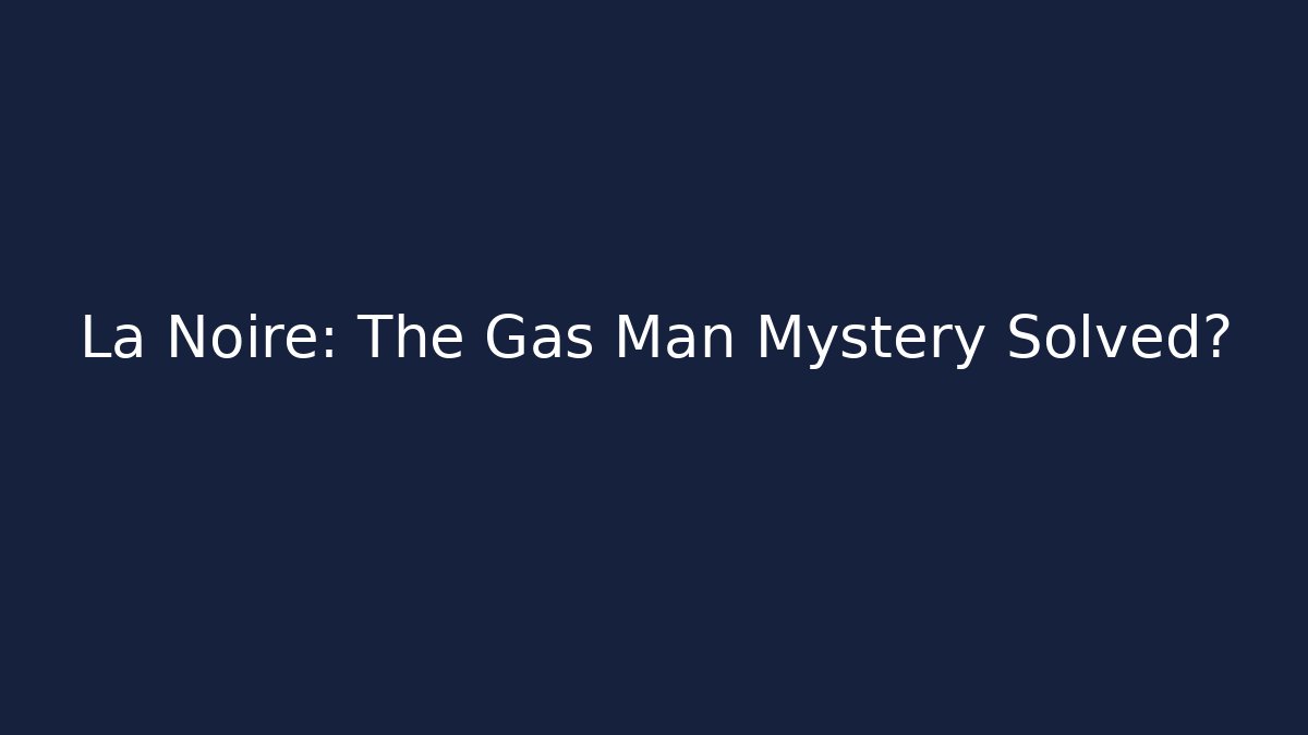 La Noire: The Gas Man Mystery Solved?