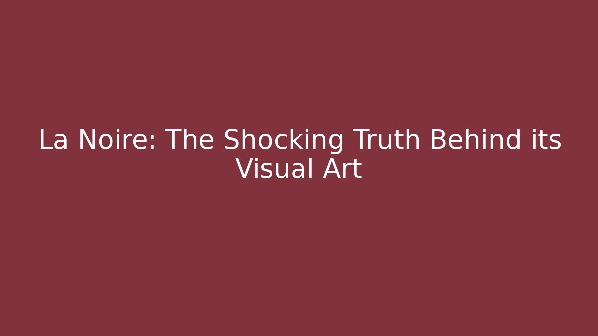 La Noire: The Shocking Truth Behind its Visual Art