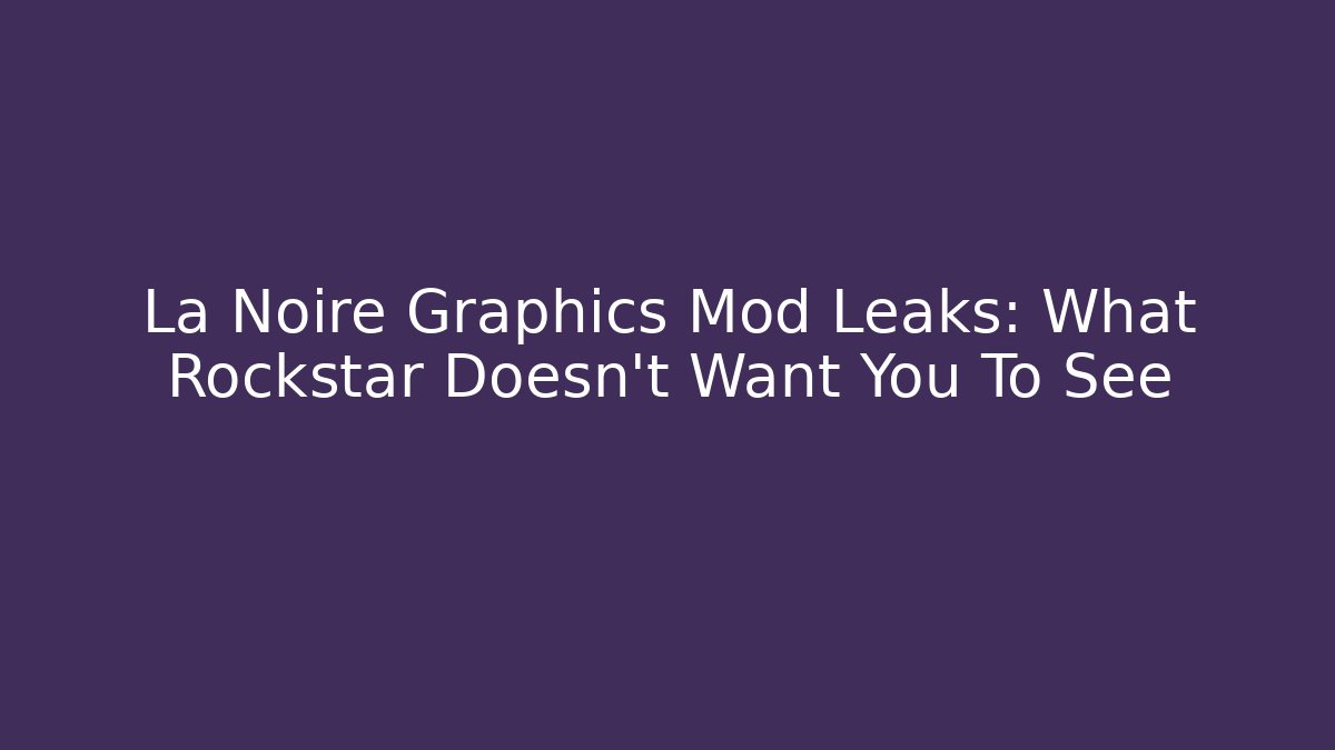 La Noire Graphics Mod Leaks: What Rockstar Doesn’t Want You To See