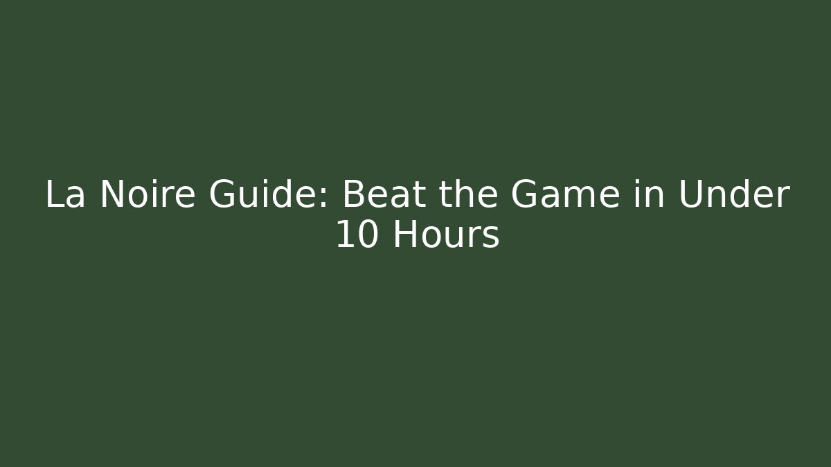 La Noire Guide: Beat the Game in Under 10 Hours