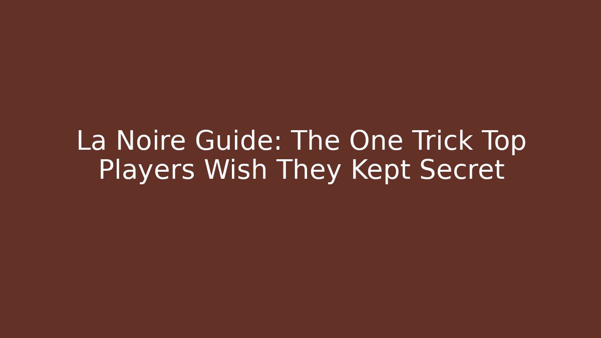 La Noire Guide: The One Trick Top Players Wish They Kept Secret