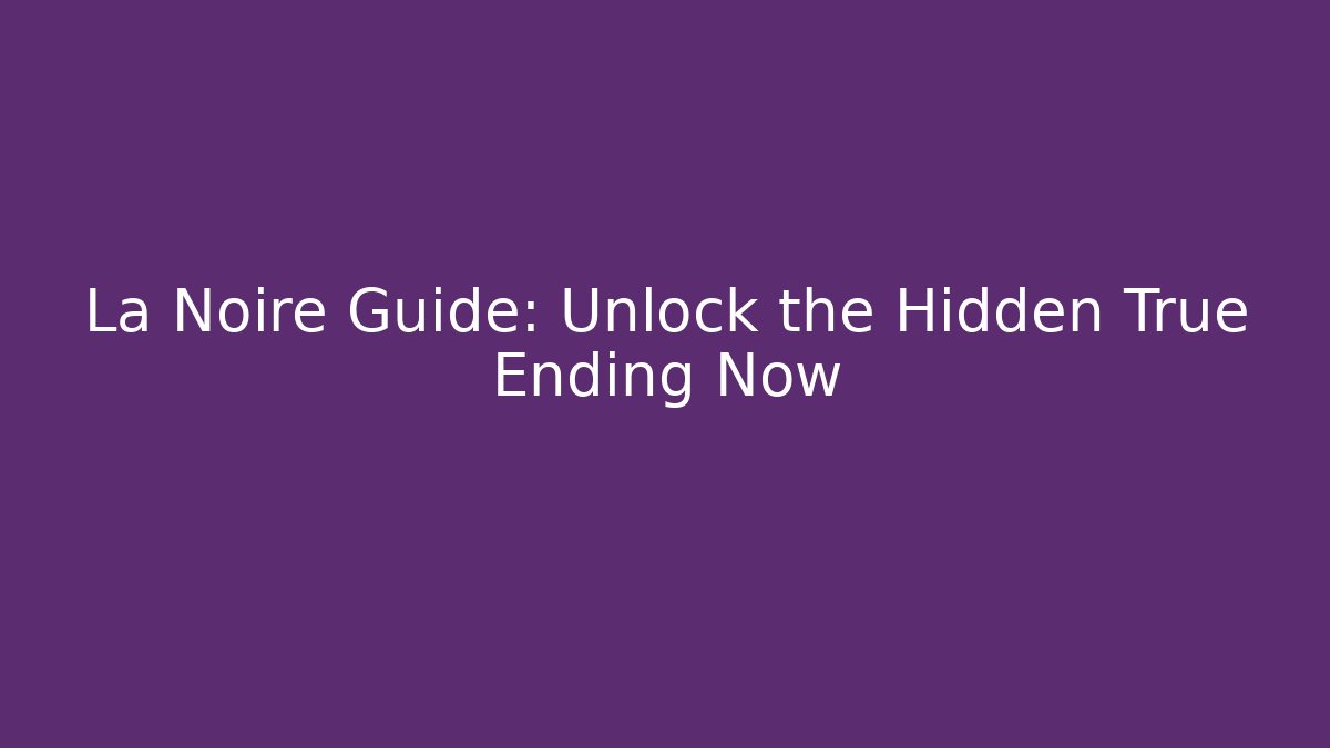La Noire Guide: Unlock the Hidden True Ending Now