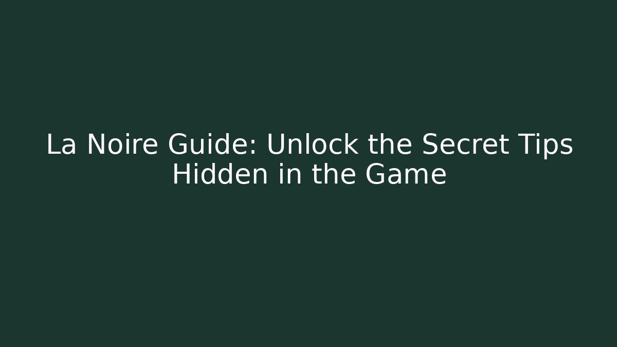 La Noire Guide: Unlock the Secret Tips Hidden in the Game