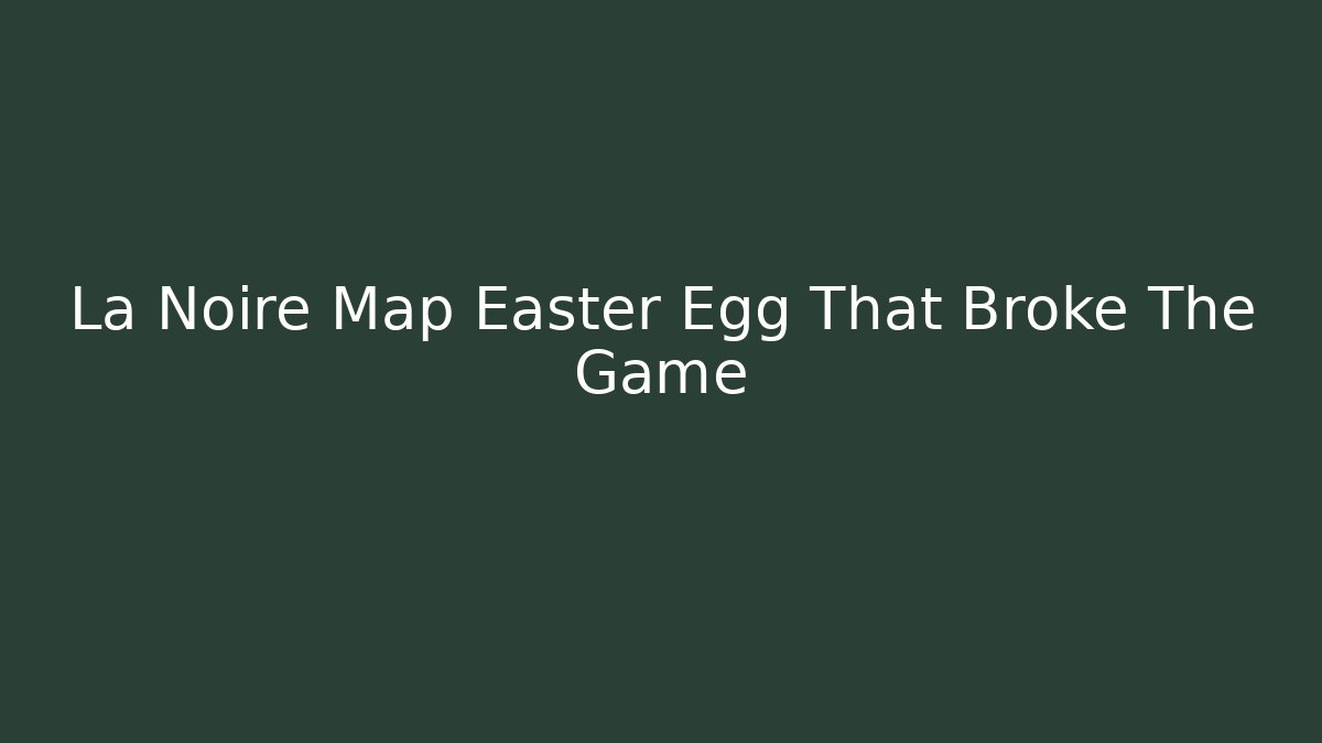 La Noire Map Easter Egg That Broke The Game