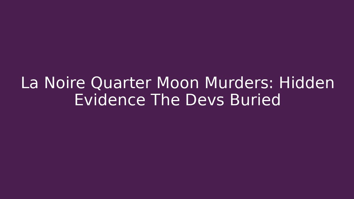 La Noire Quarter Moon Murders: Hidden Evidence The Devs Buried