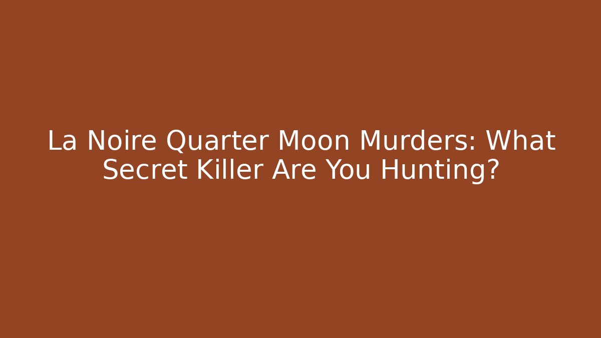 La Noire Quarter Moon Murders: What Secret Killer Are You Hunting?