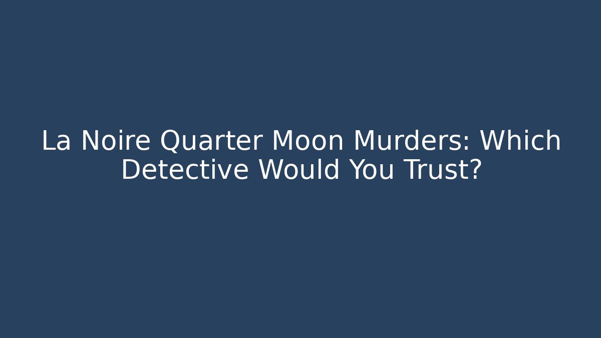 La Noire Quarter Moon Murders: Which Detective Would You Trust?