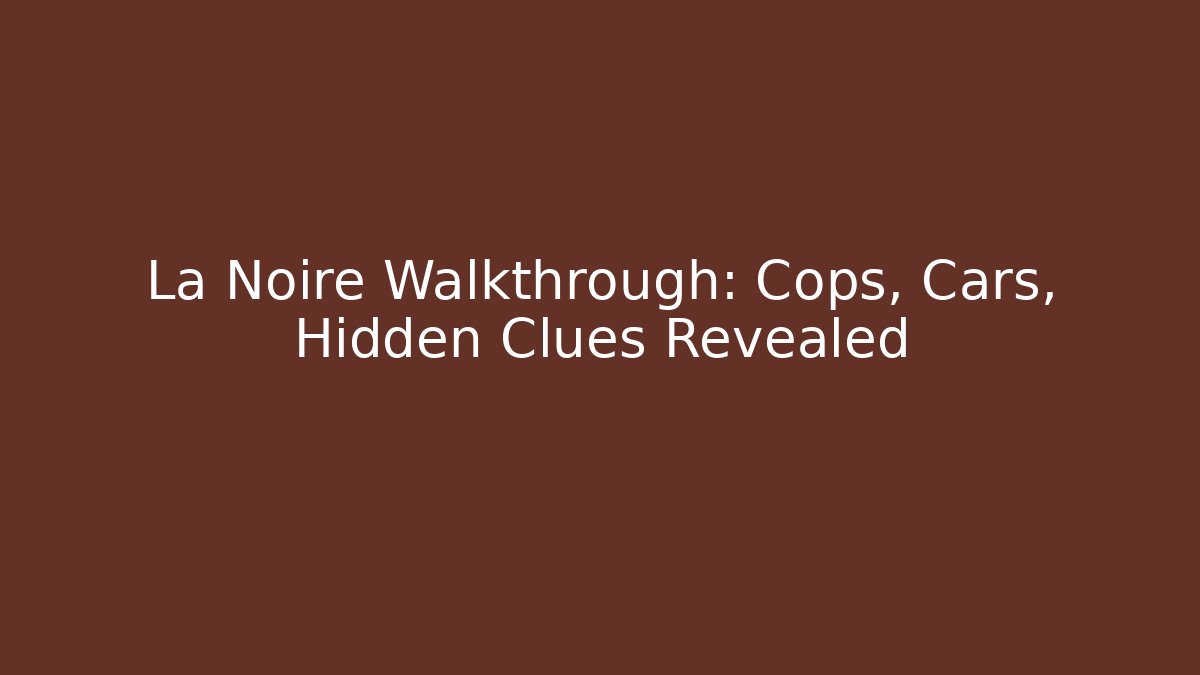La Noire Walkthrough: Cops, Cars, Hidden Clues Revealed