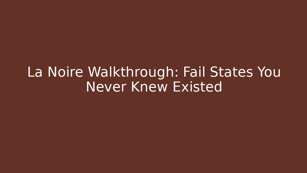 La Noire Walkthrough: Fail States You Never Knew Existed