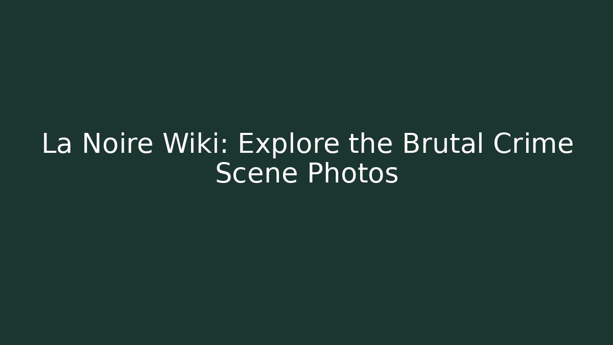 La Noire Wiki: Explore the Brutal Crime Scene Photos