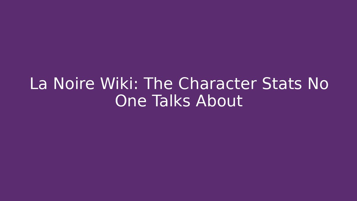 La Noire Wiki: The Character Stats No One Talks About