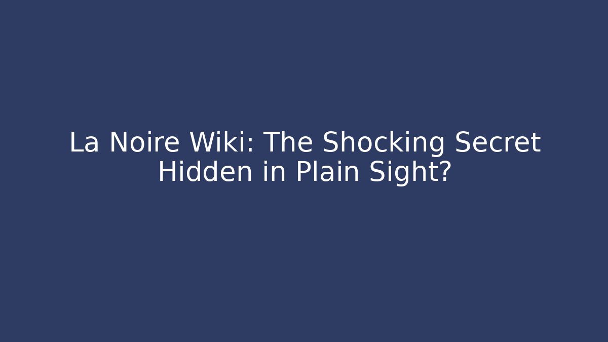La Noire Wiki: The Shocking Secret Hidden in Plain Sight?