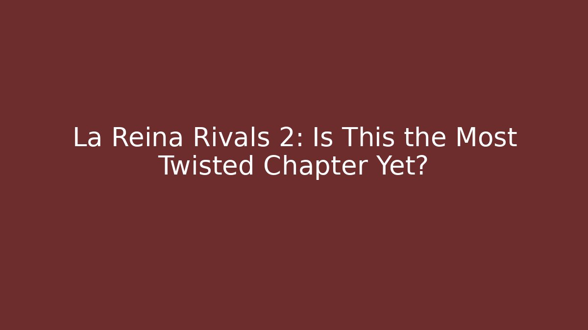 La Reina Rivals 2: Is This the Most Twisted Chapter Yet?