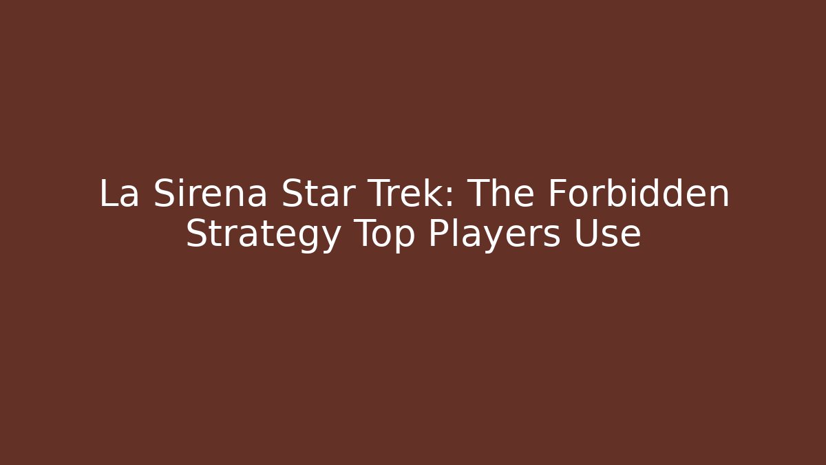 La Sirena Star Trek: The Forbidden Strategy Top Players Use