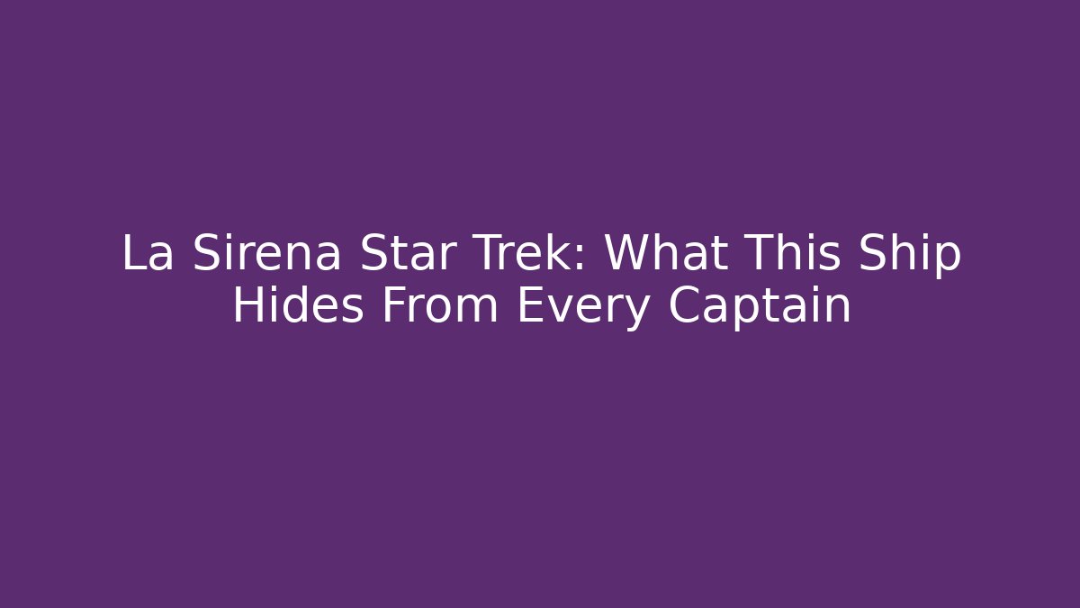 La Sirena Star Trek: What This Ship Hides From Every Captain