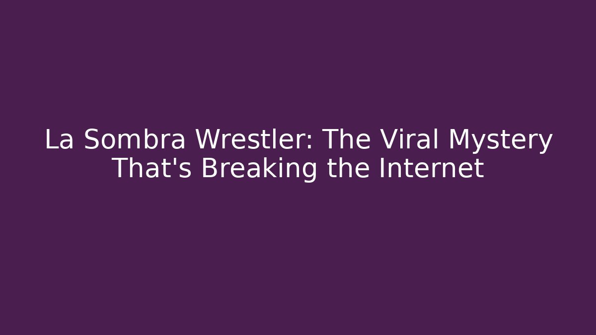 La Sombra Wrestler: The Viral Mystery That's Breaking the Internet