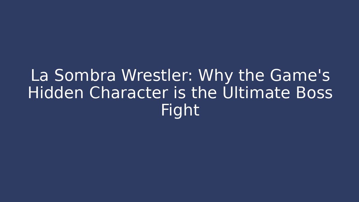 La Sombra Wrestler: Why the Game's Hidden Character is the Ultimate Boss Fight