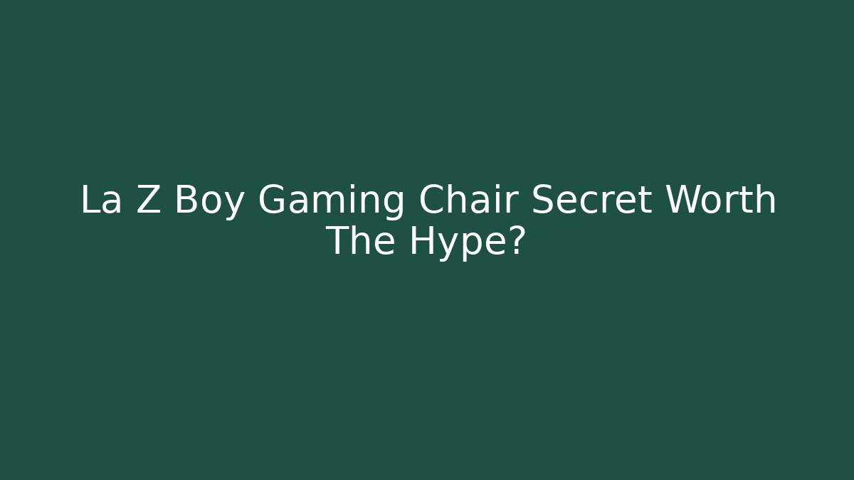 La Z Boy Gaming Chair Secret Worth The Hype?