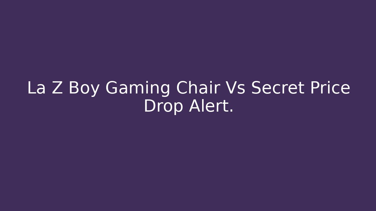 La Z Boy Gaming Chair Vs Secret Price Drop Alert.