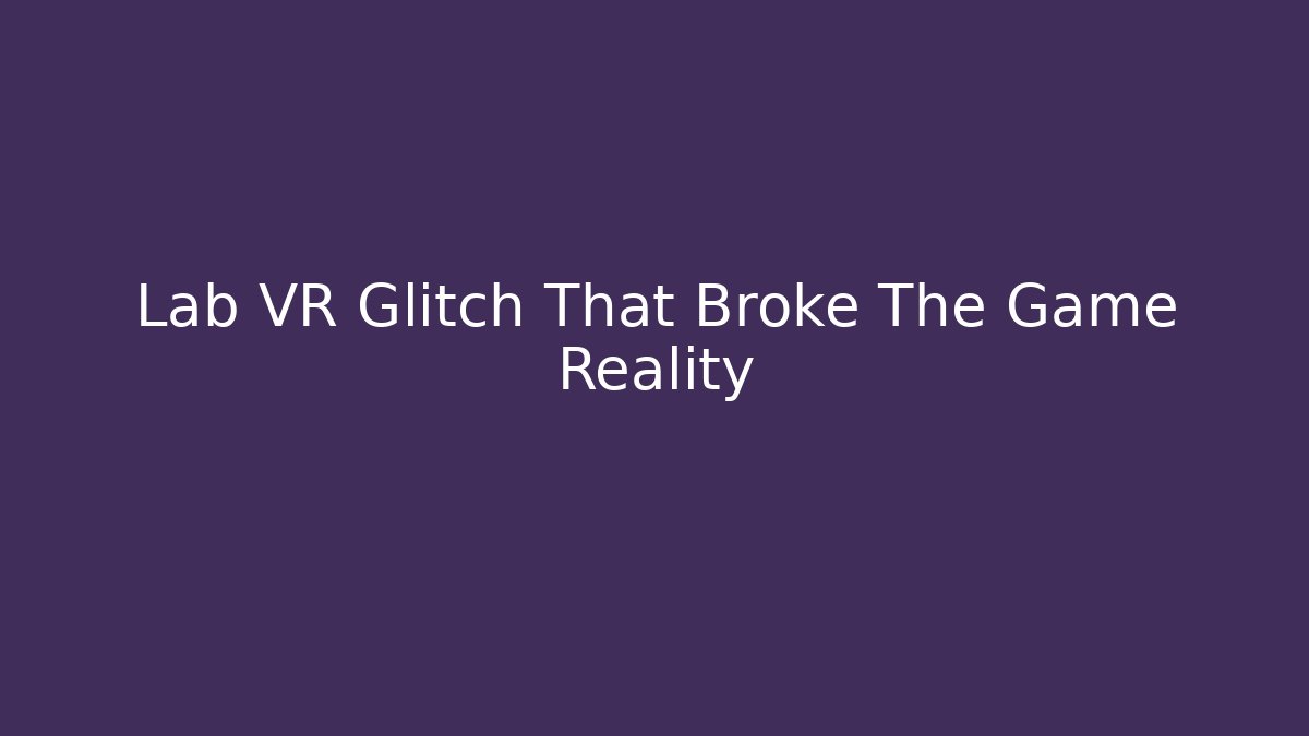 Lab VR Glitch That Broke The Game Reality
