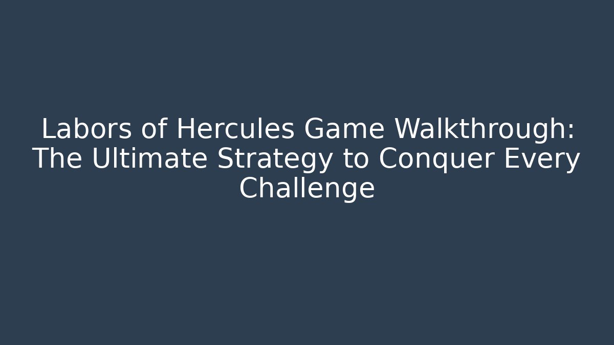 Labors of Hercules Game Walkthrough: The Ultimate Strategy to Conquer Every Challenge