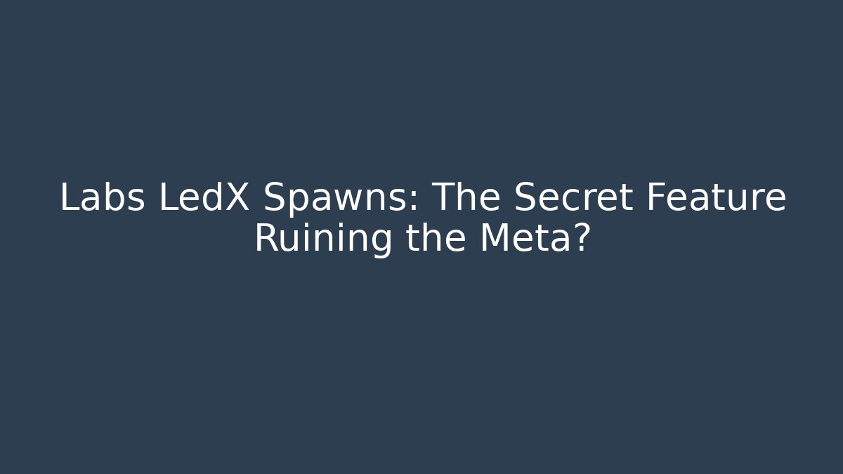 Labs LedX Spawns: The Secret Feature Ruining the Meta?