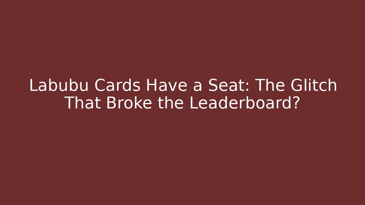 Labubu Cards Have a Seat: The Glitch That Broke the Leaderboard?