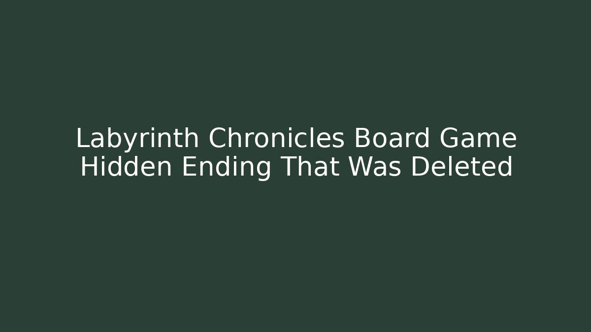 Labyrinth Chronicles Board Game Hidden Ending That Was Deleted