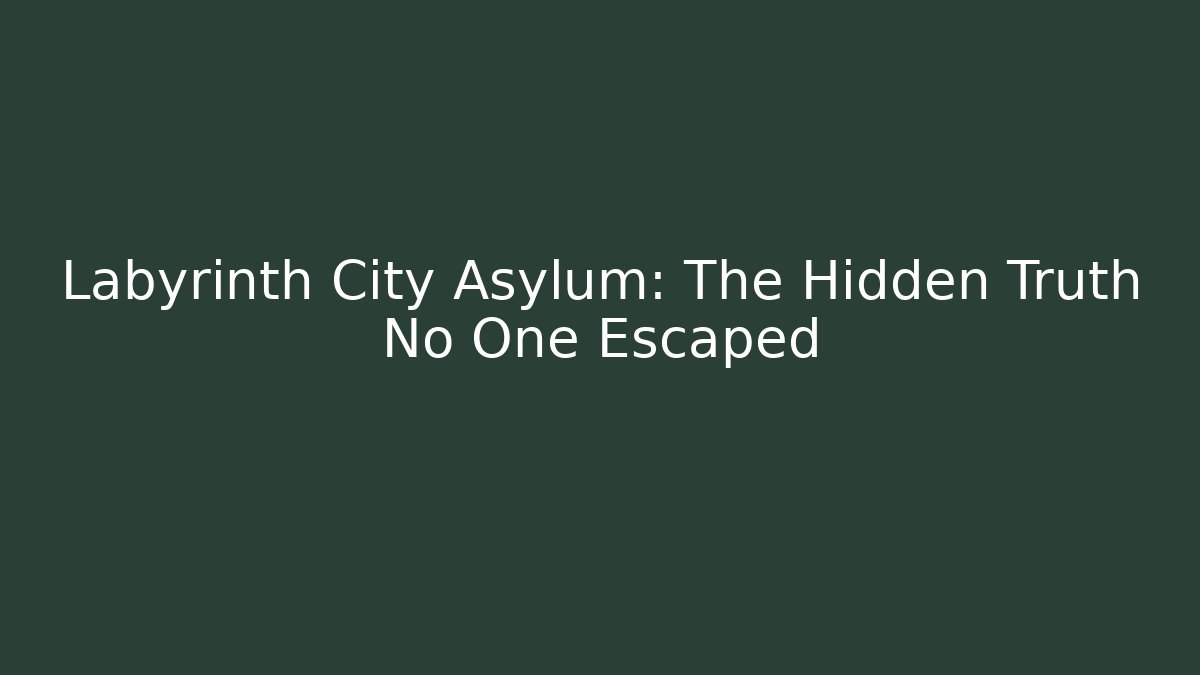 Labyrinth City Asylum: The Hidden Truth No One Escaped
