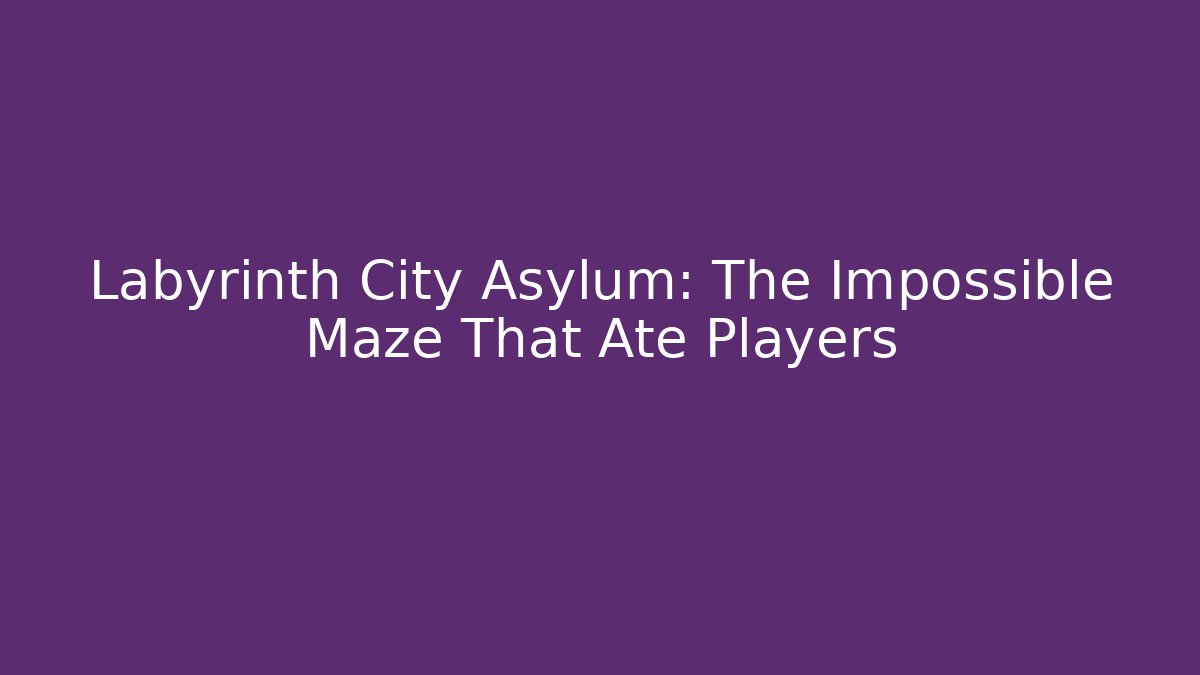 Labyrinth City Asylum: The Impossible Maze That Ate Players