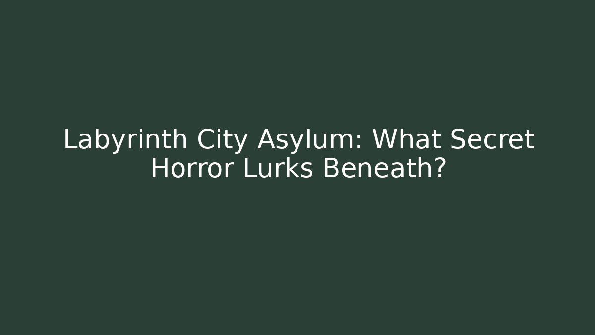 Labyrinth City Asylum: What Secret Horror Lurks Beneath?
