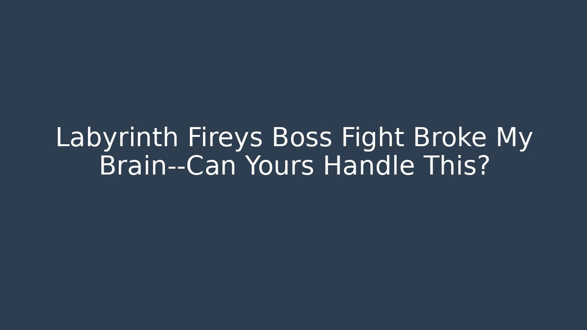 Labyrinth Fireys Boss Fight Broke My Brain—Can Yours Handle This?