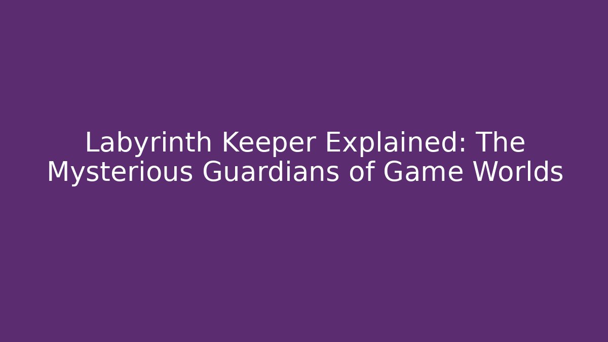 Labyrinth Keeper Explained: The Mysterious Guardians of Game Worlds