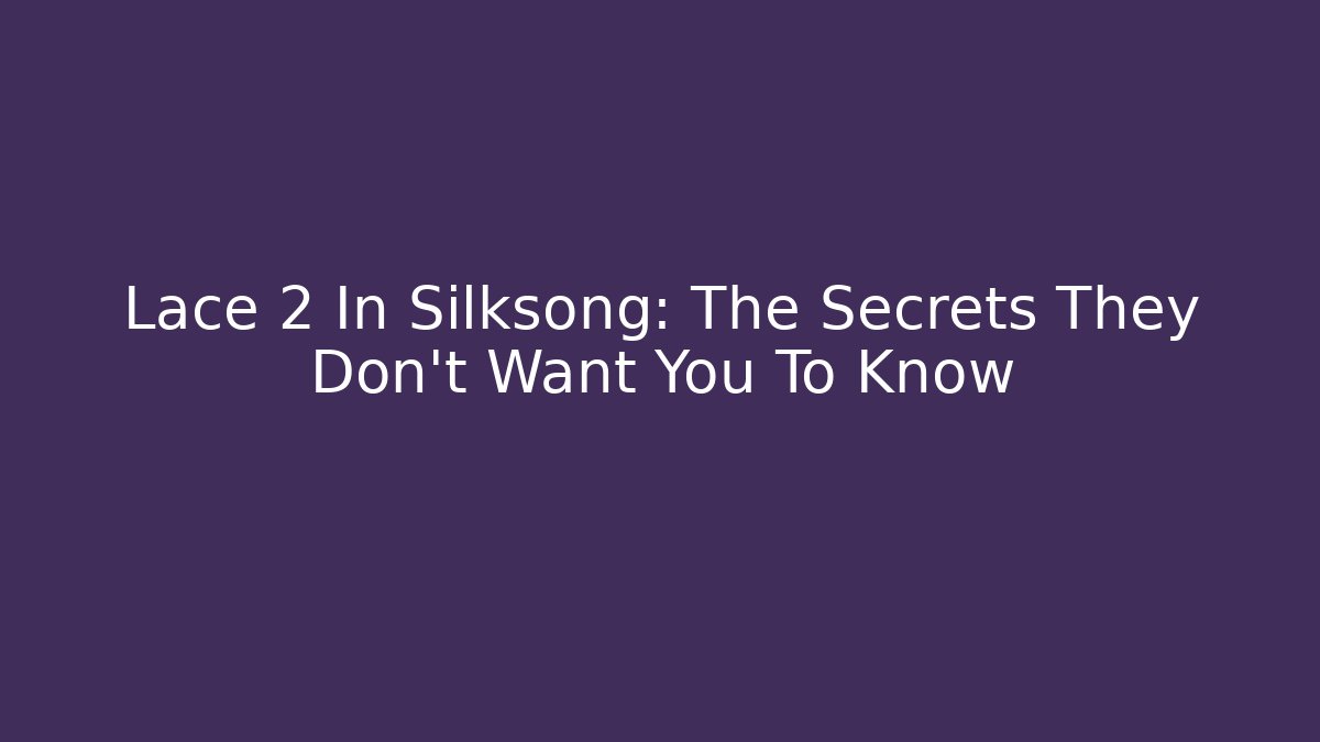 Lace 2 In Silksong: The Secrets They Don't Want You To Know