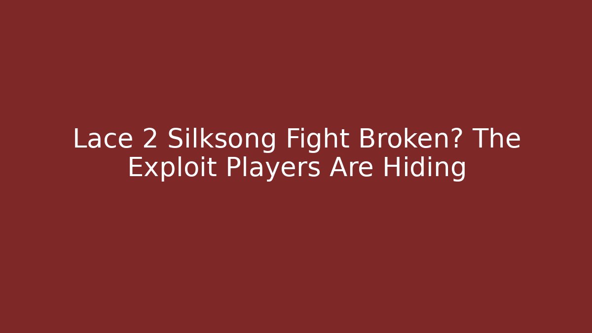Lace 2 Silksong Fight Broken? The Exploit Players Are Hiding