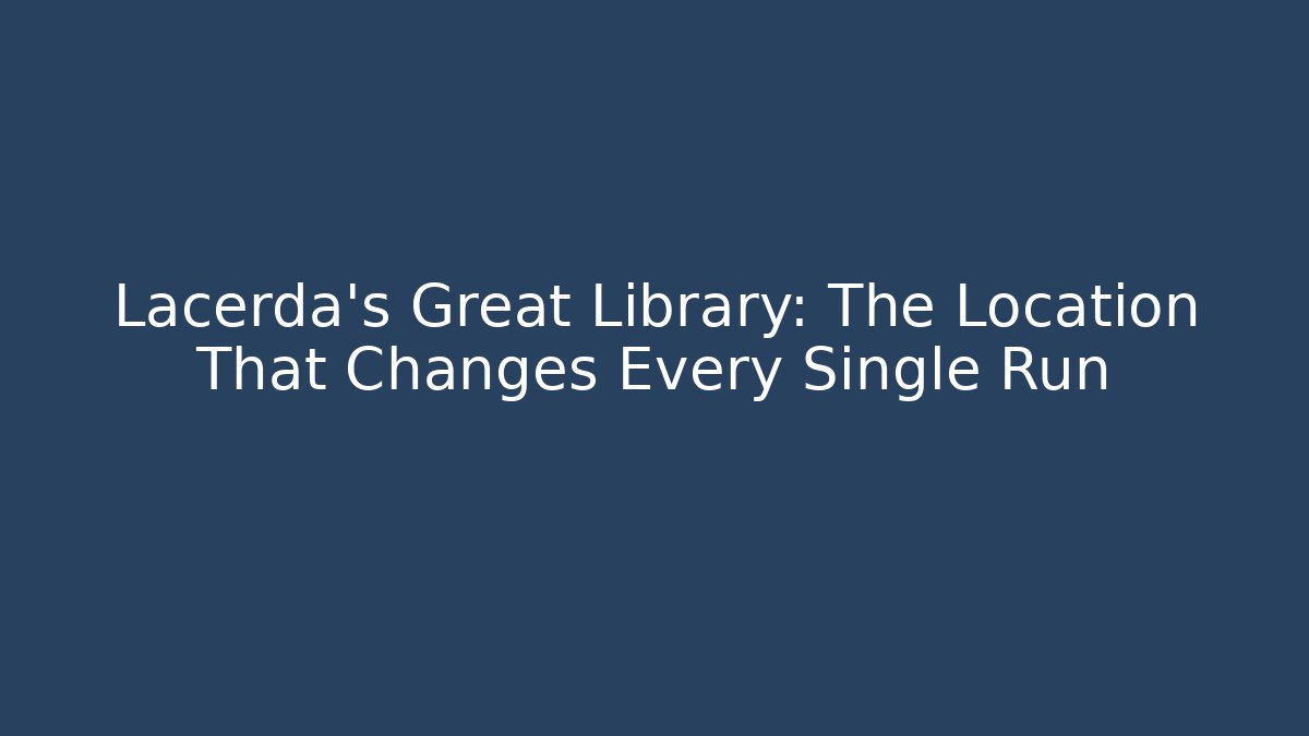 Lacerda's Great Library: The Location That Changes Every Single Run