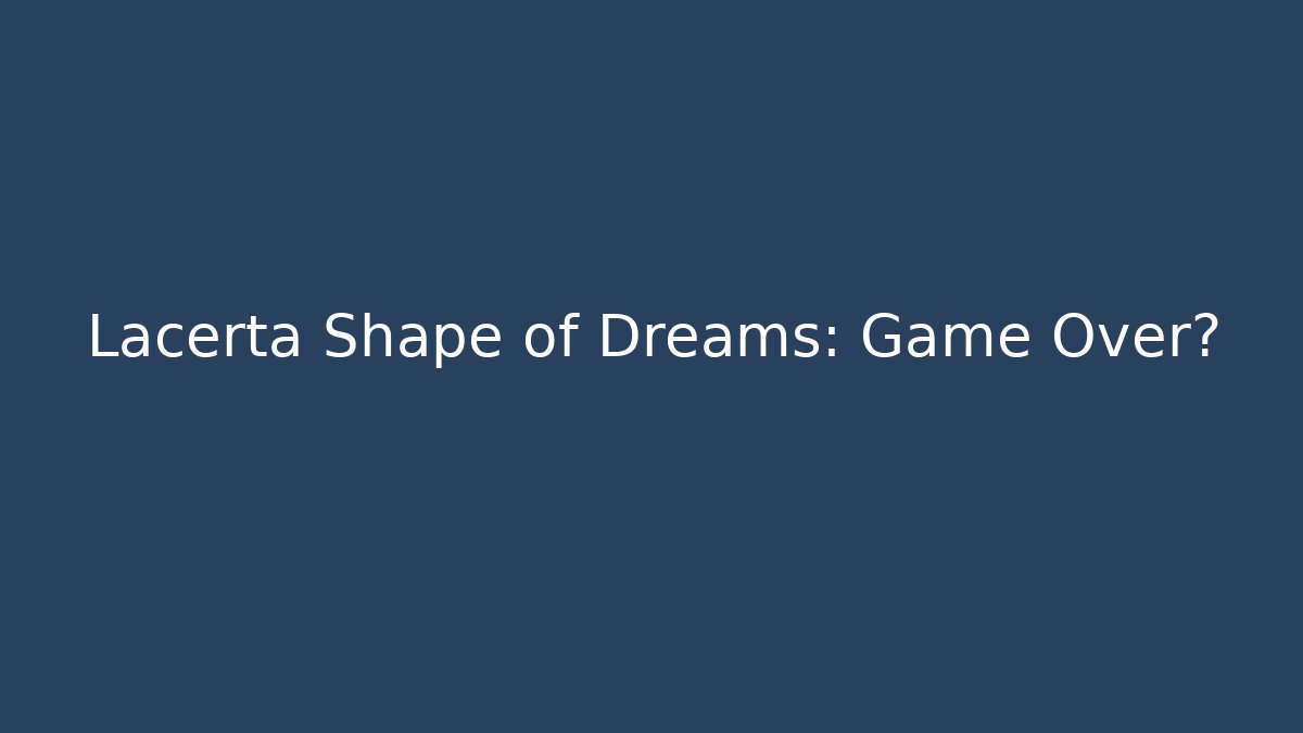 Lacerta Shape of Dreams: Game Over?