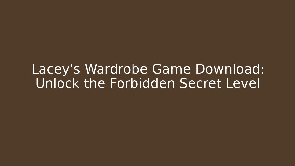 Lacey’s Wardrobe Game Download: Unlock the Forbidden Secret Level