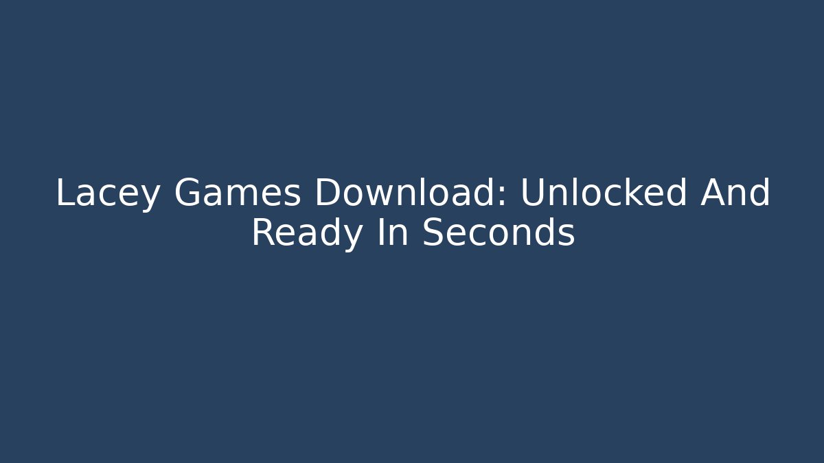 Lacey Games Download: Unlocked And Ready In Seconds