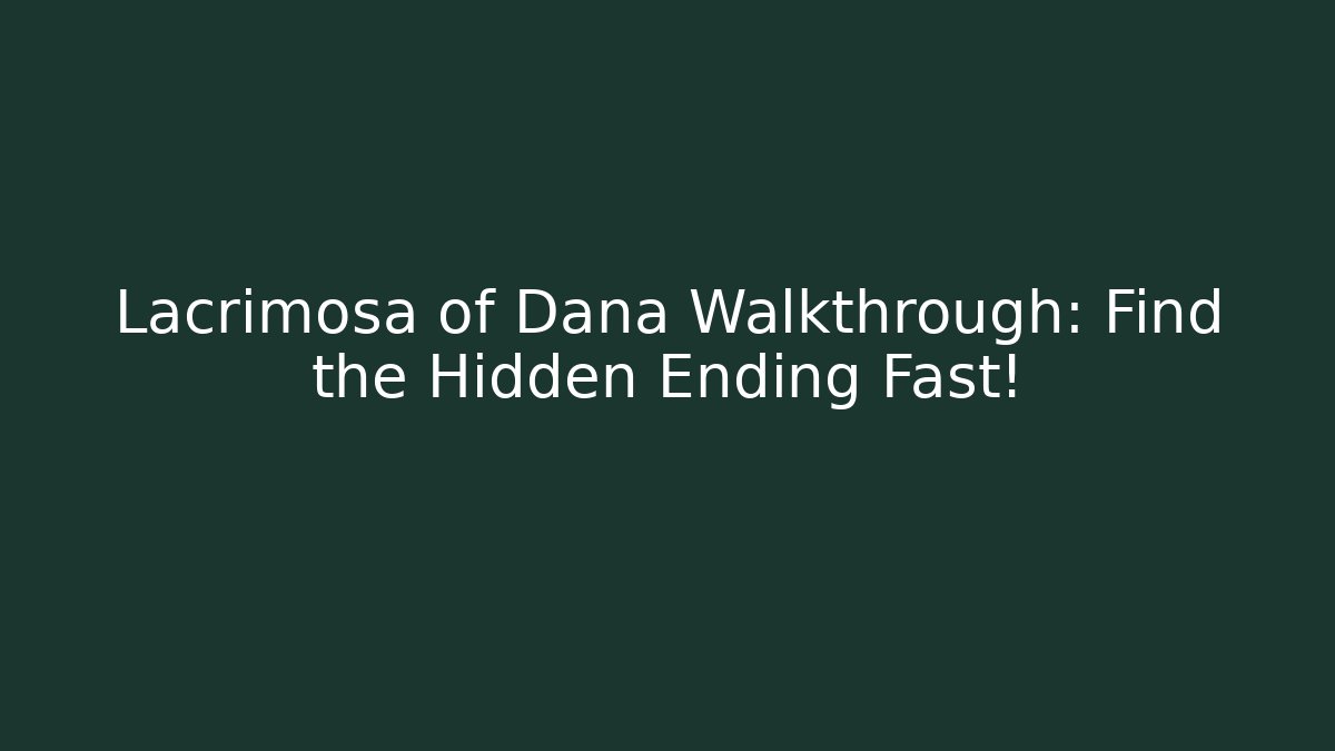 Lacrimosa of Dana Walkthrough: Find the Hidden Ending Fast!