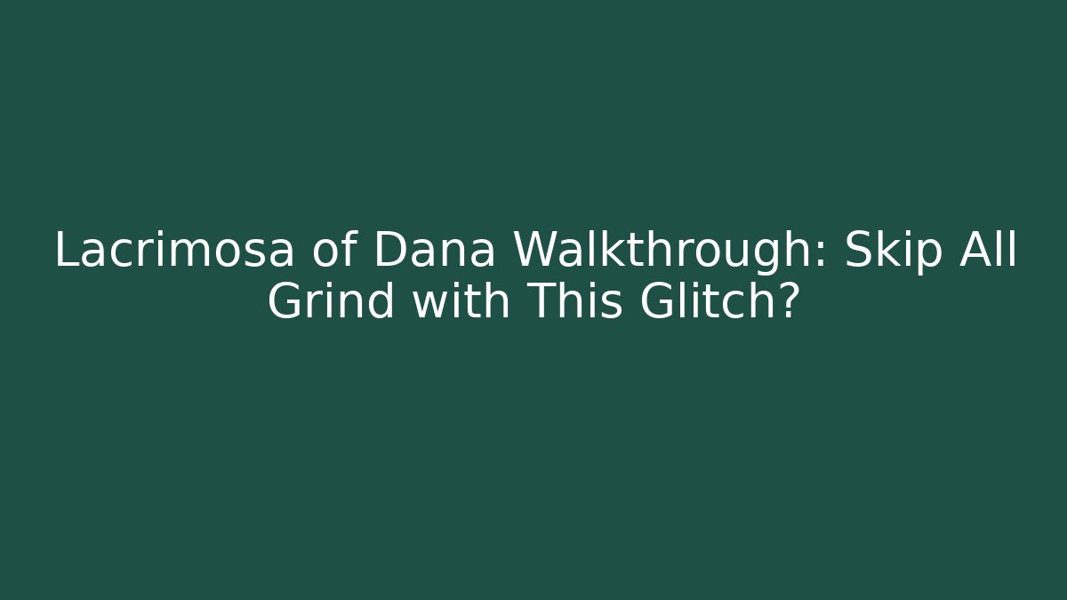 Lacrimosa of Dana Walkthrough: Skip All Grind with This Glitch?