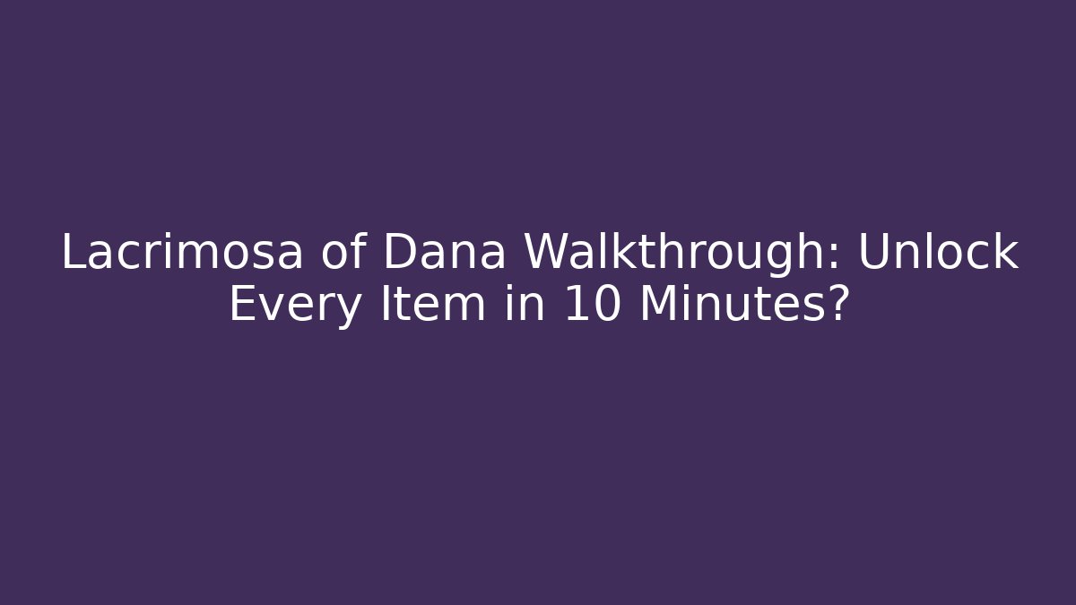 Lacrimosa of Dana Walkthrough: Unlock Every Item in 10 Minutes?