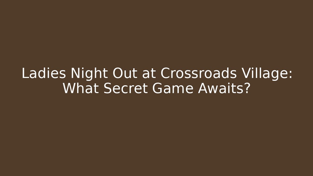 Ladies Night Out at Crossroads Village: What Secret Game Awaits?