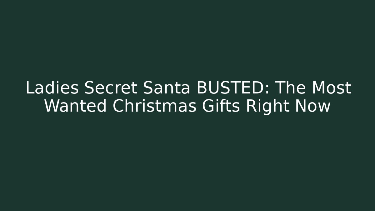 Ladies Secret Santa BUSTED: The Most Wanted Christmas Gifts Right Now