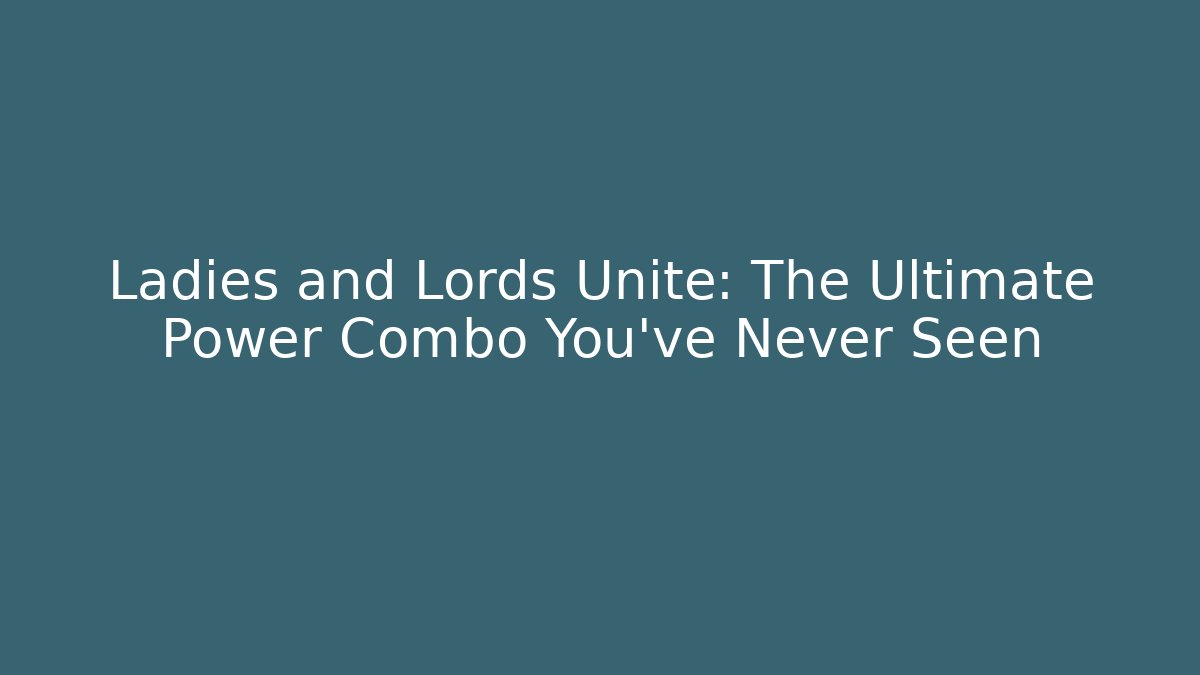Ladies and Lords Unite: The Ultimate Power Combo You’ve Never Seen