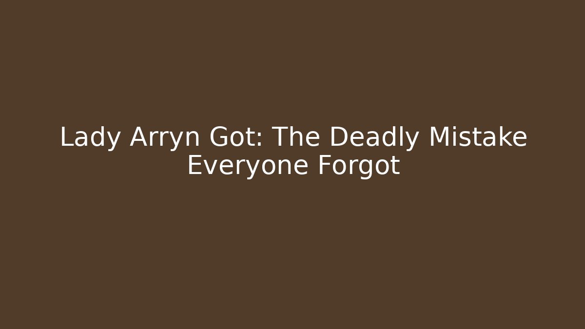 Lady Arryn Got: The Deadly Mistake Everyone Forgot