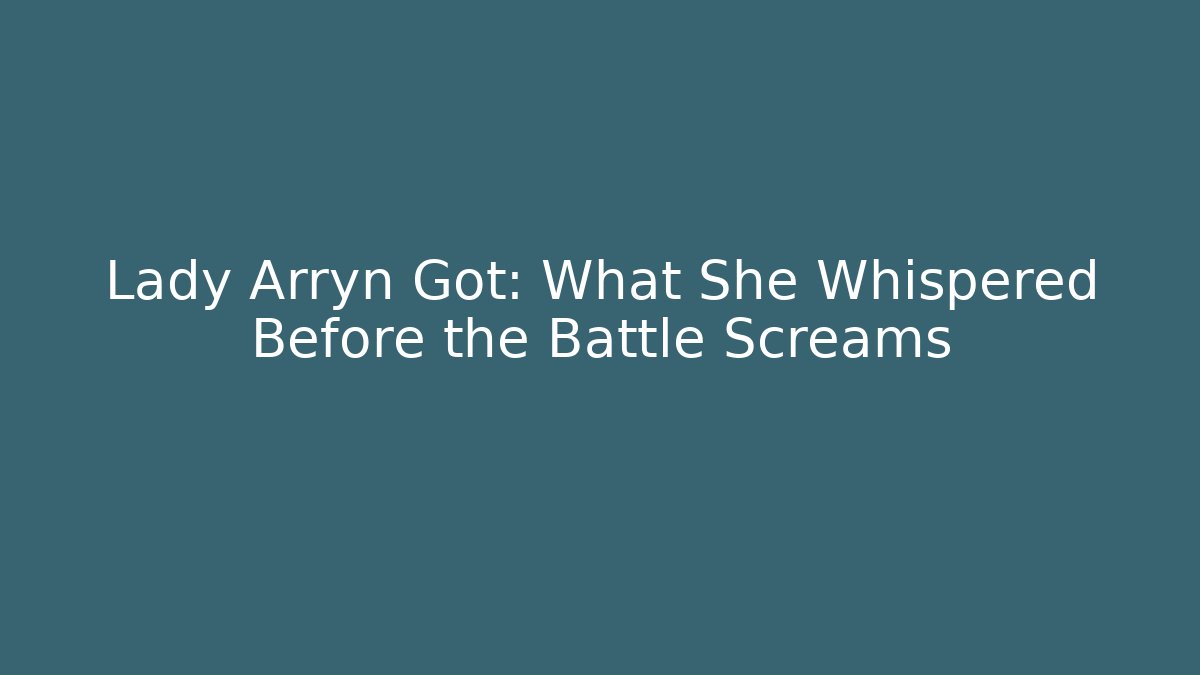 Lady Arryn Got: What She Whispered Before the Battle Screams