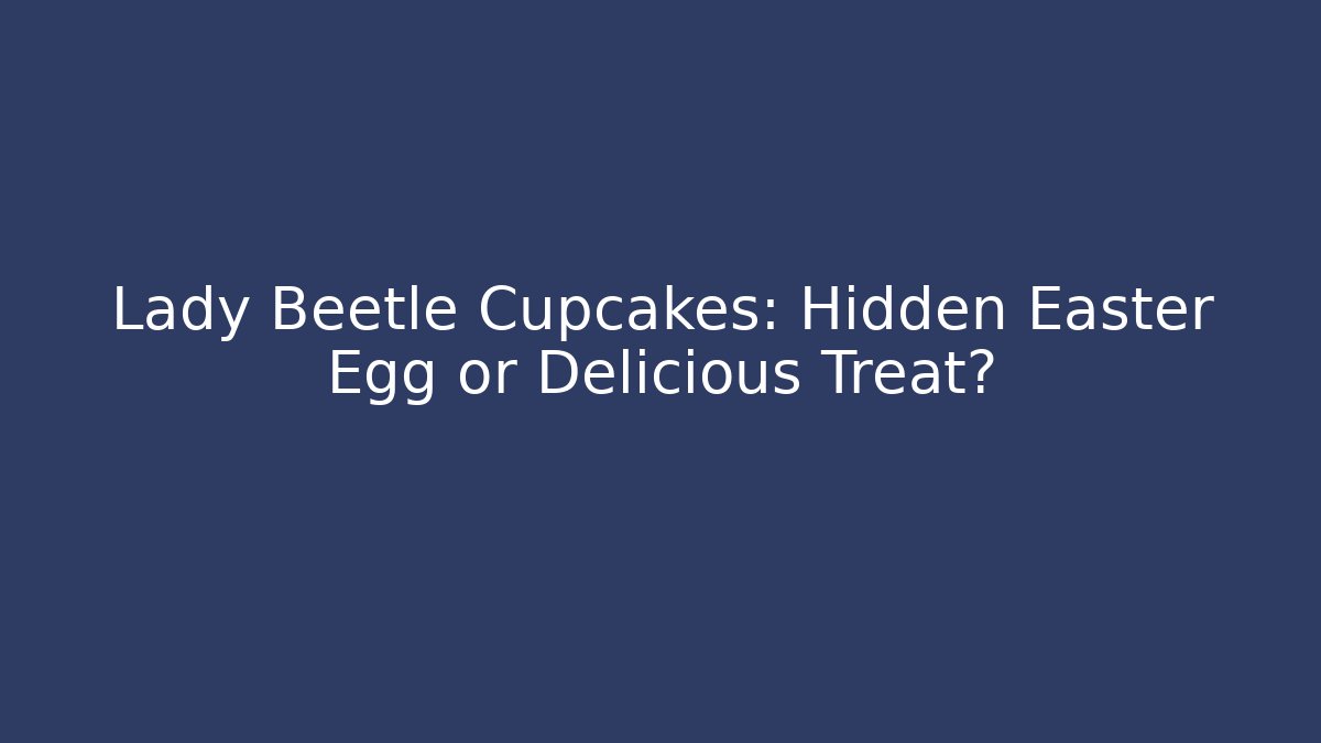 Lady Beetle Cupcakes: Hidden Easter Egg or Delicious Treat?