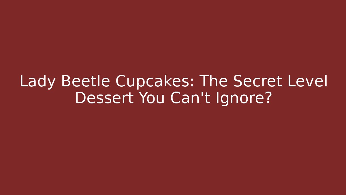 Lady Beetle Cupcakes: The Secret Level Dessert You Can't Ignore?
